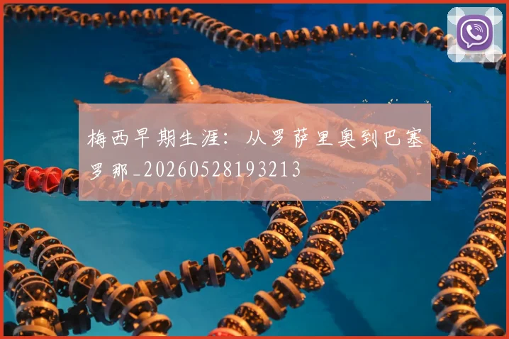 梅西早期生涯:从罗萨里奥到巴塞罗那_20260528193213