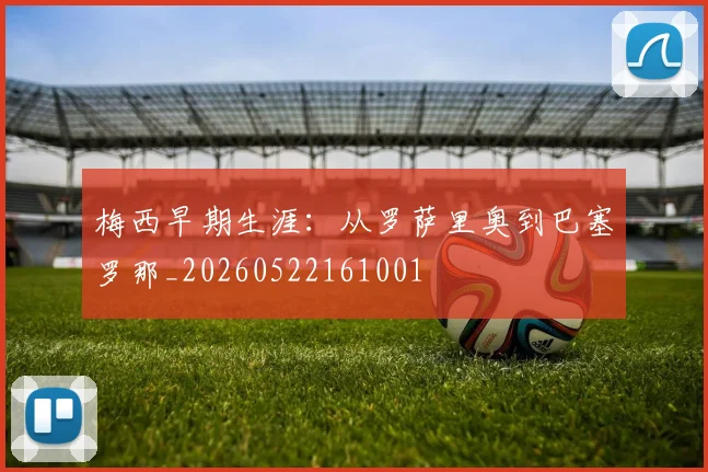 梅西早期生涯：从罗萨里奥到巴塞罗那_20260522161001