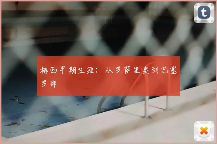 梅西早期生涯：从罗萨里奥到巴塞罗那