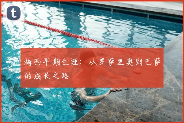 梅西早期生涯：从罗萨里奥到巴萨的成长之路